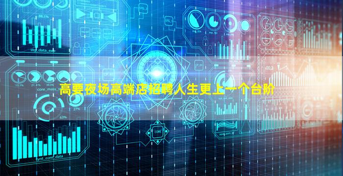高要夜场高端店招聘人生更上一个台阶